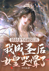 镇妖护国被陷害,我成圣后女皇哭晕了!